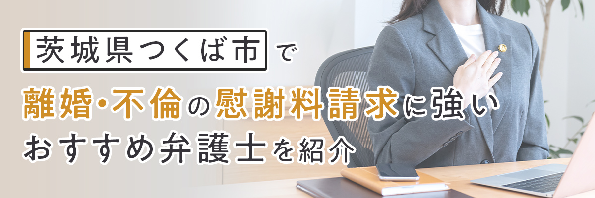茨城県つくば市で離婚・不倫の慰謝料請求に強いおすすめ弁護士を紹介